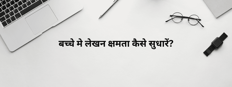 बच्चे मे लेखन क्षमता कैसे सुधारें?
